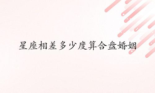 星座相差多少度算合盘婚姻