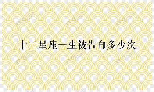 十二星座一生被告白多少次