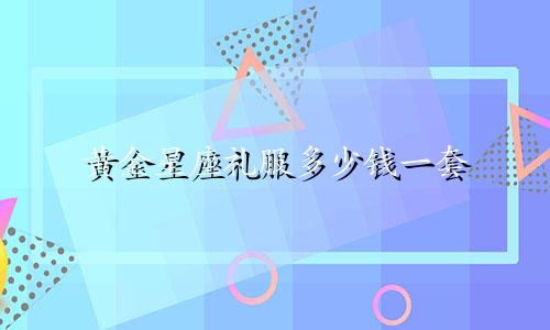 黄金星座礼服多少钱一套