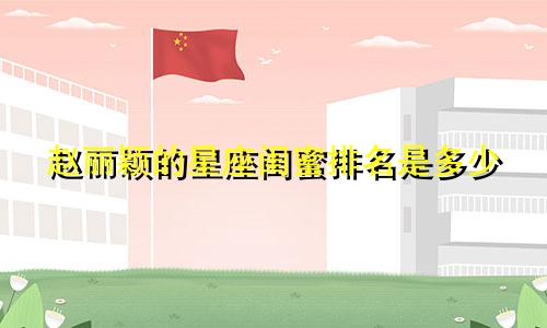 赵丽颖的星座闺蜜排名是多少