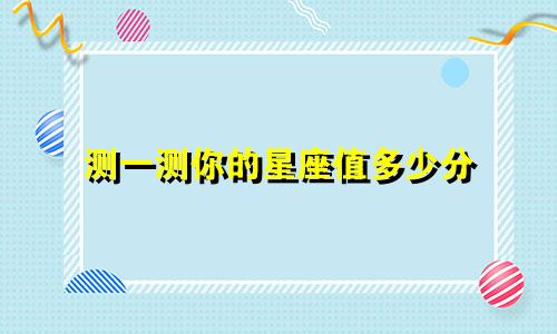 测一测你的星座值多少分