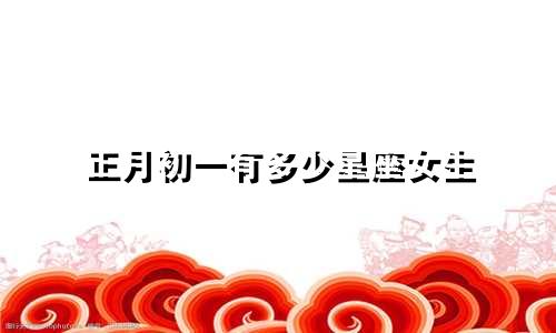 正月初一有多少星座女生