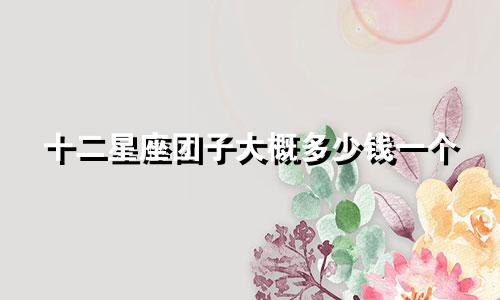 十二星座团子大概多少钱一个