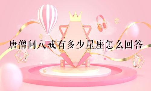 唐僧问八戒有多少星座怎么回答