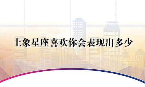 土象星座喜欢你会表现出多少