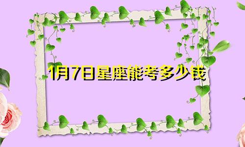 1月7日星座能考多少钱