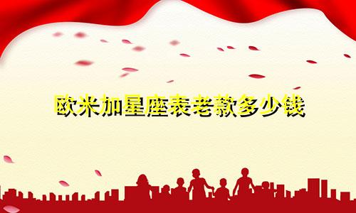 欧米加星座表老款多少钱