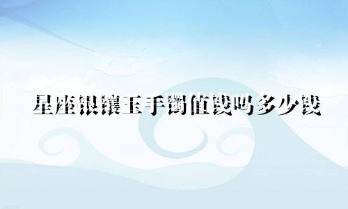 星座银镶玉手镯值钱吗多少钱