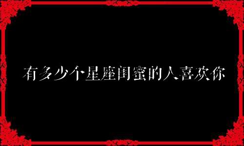 有多少个星座闺蜜的人喜欢你