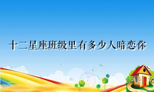 十二星座班级里有多少人暗恋你