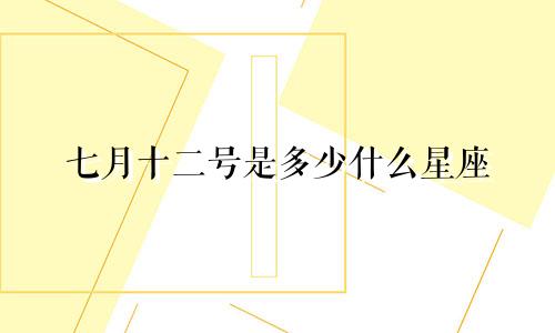 七月十二号是多少什么星座