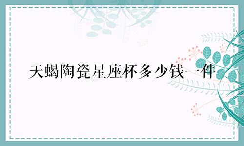 天蝎陶瓷星座杯多少钱一件