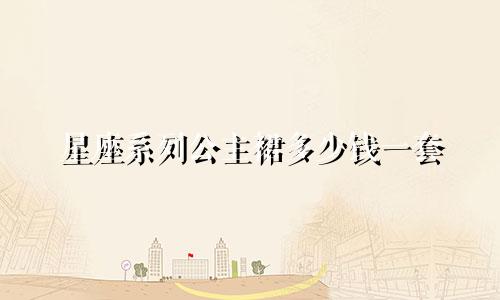 星座系列公主裙多少钱一套
