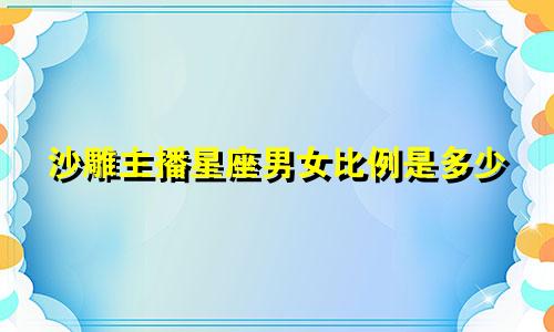 沙雕主播星座男女比例是多少