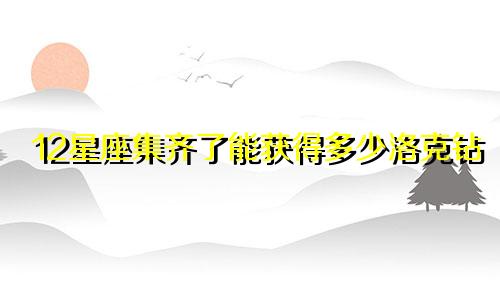 12星座集齐了能获得多少洛克钻
