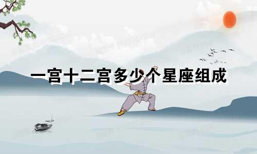 一宫十二宫多少个星座组成