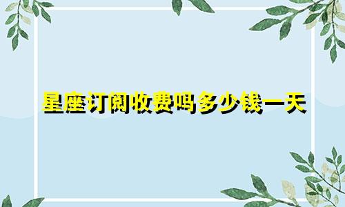 星座订阅收费吗多少钱一天