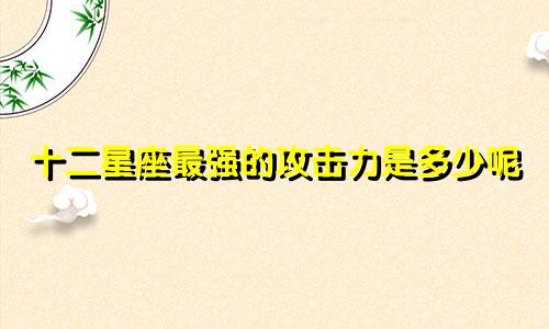 十二星座最强的攻击力是多少呢