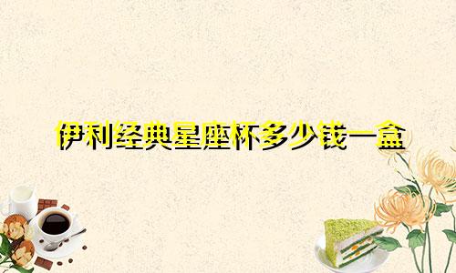 伊利经典星座杯多少钱一盒