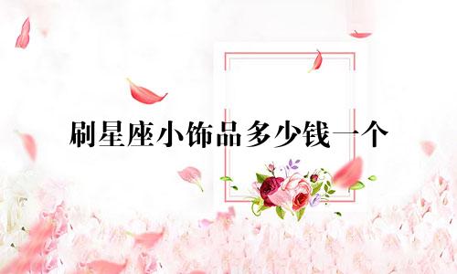 刷星座小饰品多少钱一个