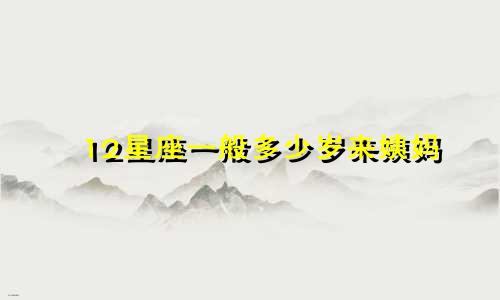 12星座一般多少岁来姨妈