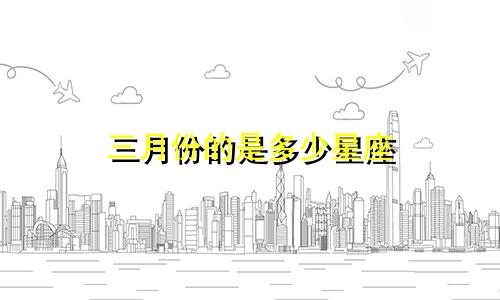 三月份的是多少星座