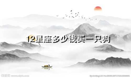 12星座多少钱买一只狗