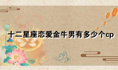 十二星座恋爱金牛男有多少个cp