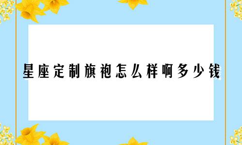星座定制旗袍怎么样啊多少钱