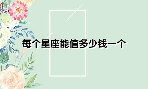 每个星座能值多少钱一个