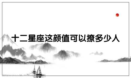 十二星座这颜值可以撩多少人