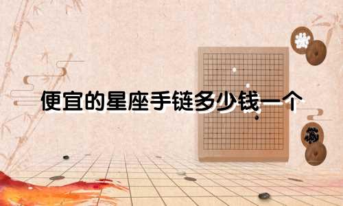 便宜的星座手链多少钱一个