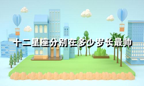 十二星座分别在多少岁长最帅