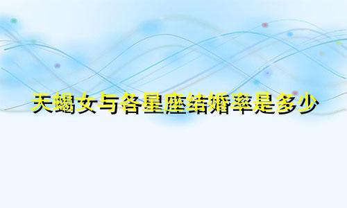 天蝎女与各星座结婚率是多少