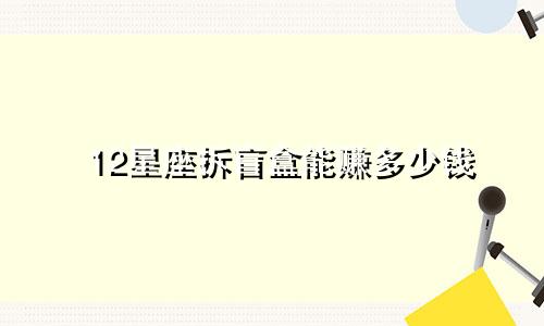 12星座拆盲盒能赚多少钱