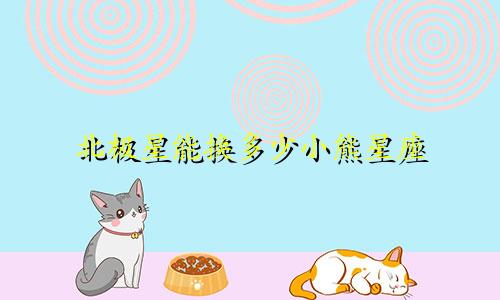 北极星能换多少小熊星座