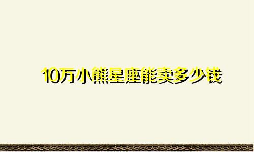 10万小熊星座能卖多少钱