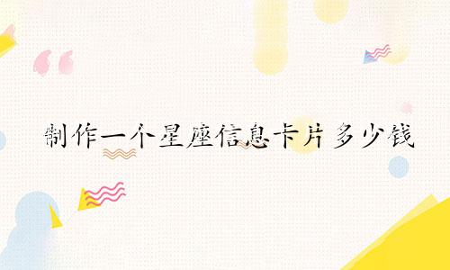制作一个星座信息卡片多少钱