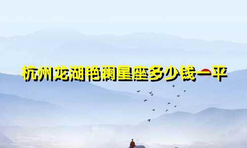 杭州龙湖艳澜星座多少钱一平
