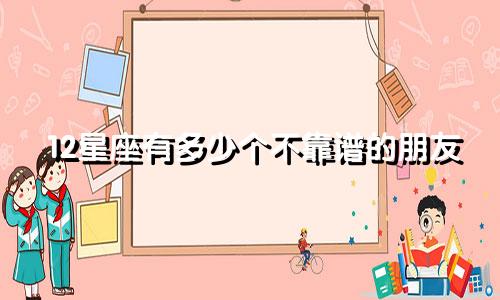 12星座有多少个不靠谱的朋友