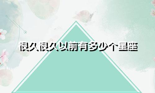 很久很久以前有多少个星座