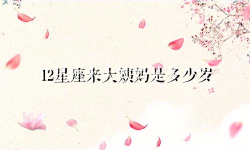 12星座来大姨妈是多少岁