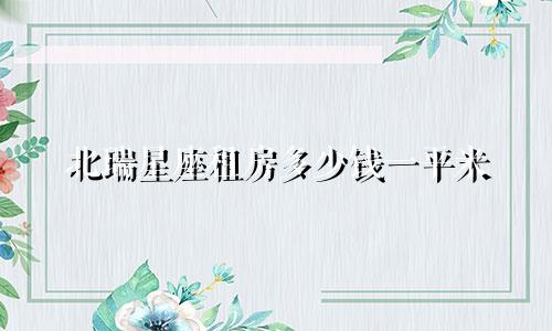 北瑞星座租房多少钱一平米