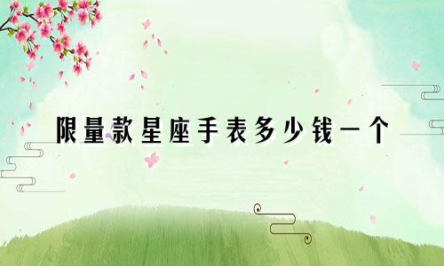 限量款星座手表多少钱一个
