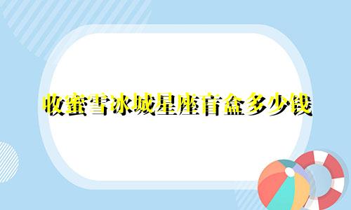 收蜜雪冰城星座盲盒多少钱