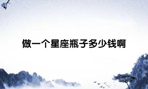 做一个星座瓶子多少钱啊