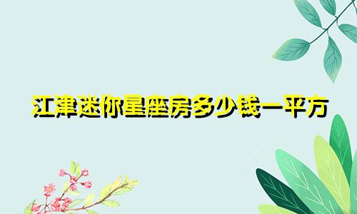 江津迷你星座房多少钱一平方