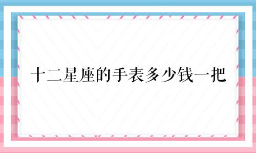 十二星座的手表多少钱一把