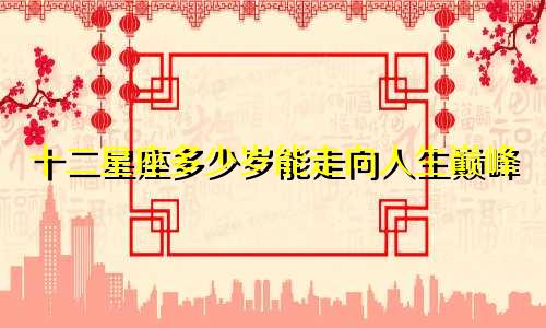 十二星座多少岁能走向人生巅峰