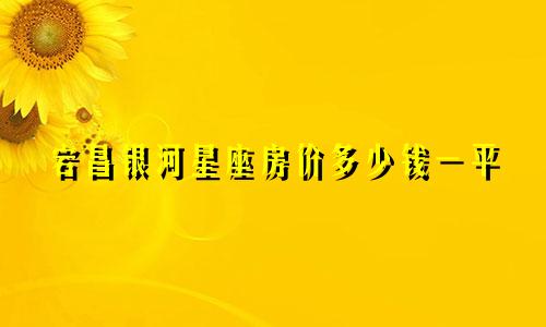 宕昌银河星座房价多少钱一平